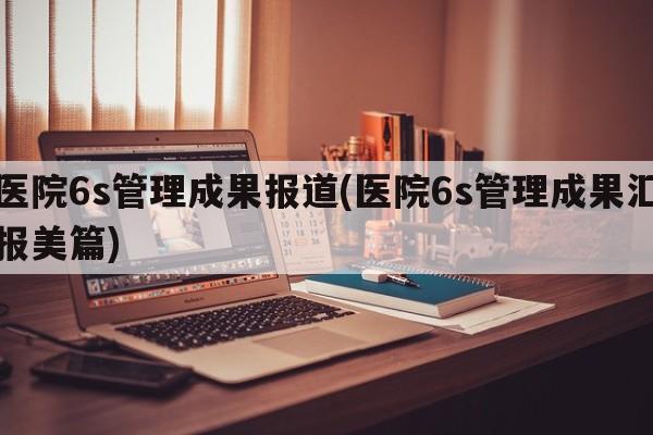 医院6s管理成果报道(医院6s管理成果汇报美篇)