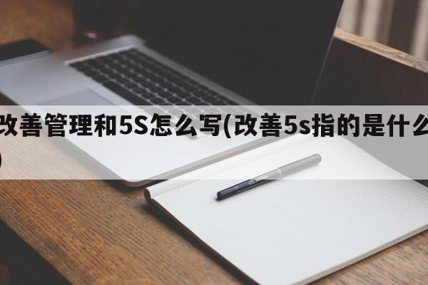 改善管理和5S怎么写(改善5s指的是什么)